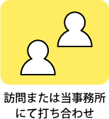 訪問または当事務所にて打ち合わせ